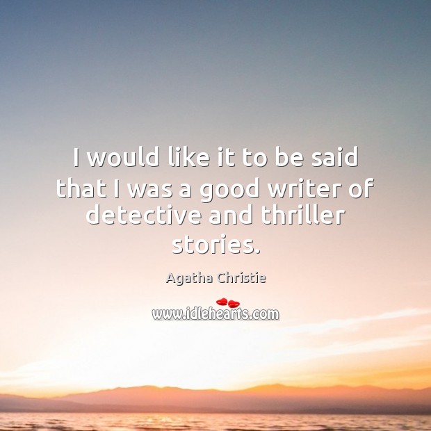 I would like it to be said that I was a good writer of detective and thriller stories. Agatha Christie Picture Quote