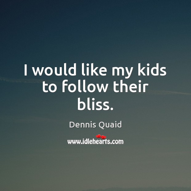 I would like my kids to follow their bliss. Dennis Quaid Picture Quote