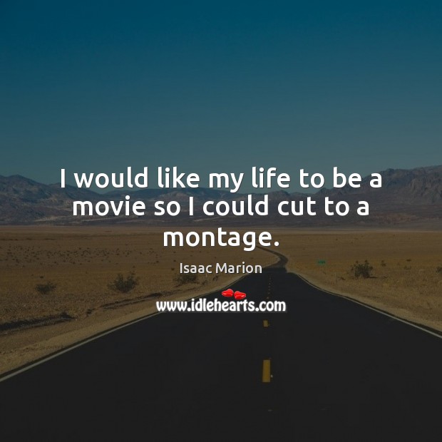 I would like my life to be a movie so I could cut to a montage. Image