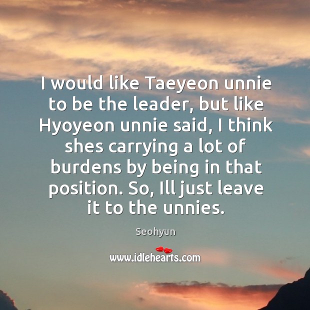 I would like Taeyeon unnie to be the leader, but like Hyoyeon Seohyun Picture Quote