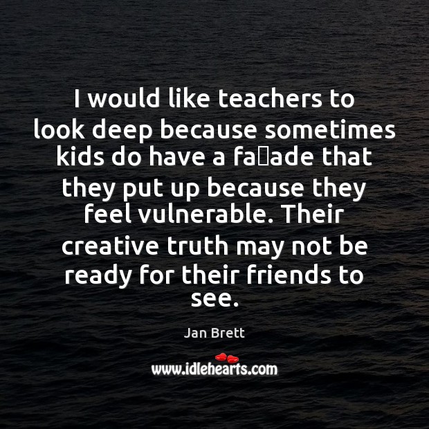 I would like teachers to look deep because sometimes kids do have Jan Brett Picture Quote