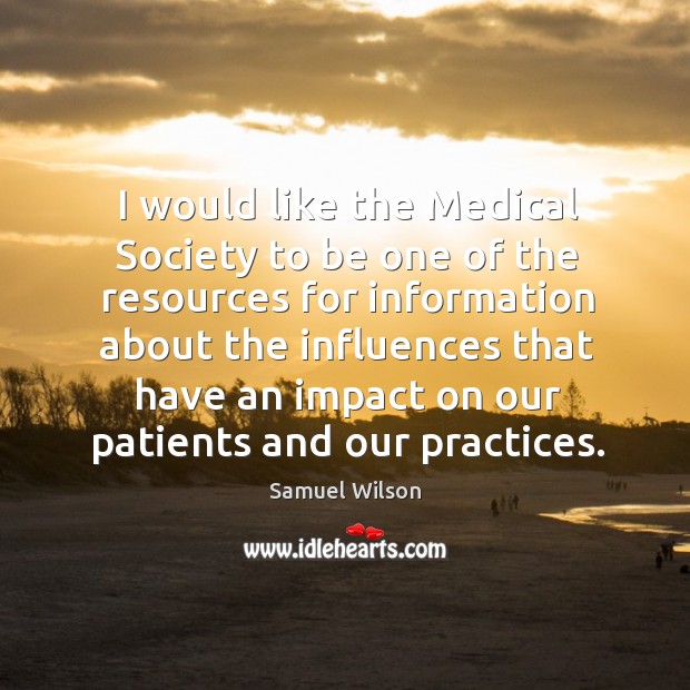 I would like the medical society to be one of the resources for information Samuel Wilson Picture Quote