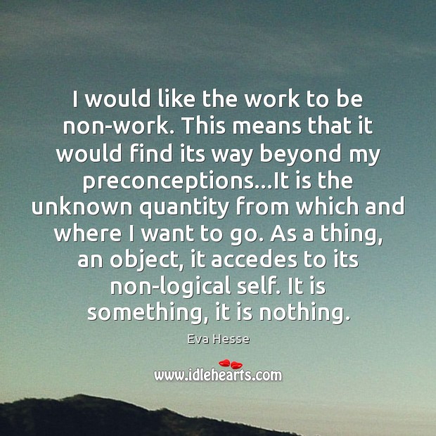 I would like the work to be non-work. This means that it Eva Hesse Picture Quote