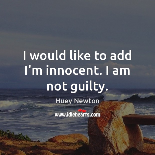 I would like to add I’m innocent. I am not guilty. Huey Newton Picture Quote