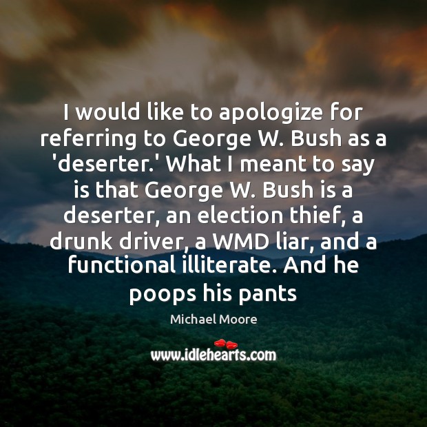 I would like to apologize for referring to George W. Bush as Michael Moore Picture Quote