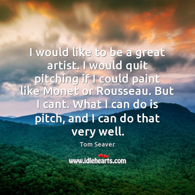 I would like to be a great artist. I would quit pitching Tom Seaver Picture Quote