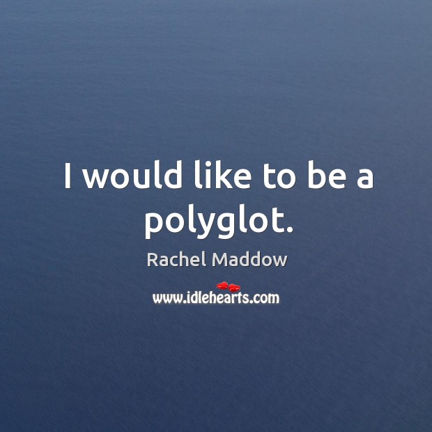 I would like to be a polyglot. Rachel Maddow Picture Quote