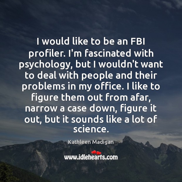 I would like to be an FBI profiler. I’m fascinated with psychology, Kathleen Madigan Picture Quote