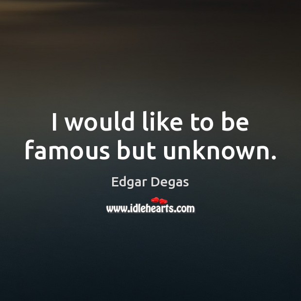 I would like to be famous but unknown. Edgar Degas Picture Quote