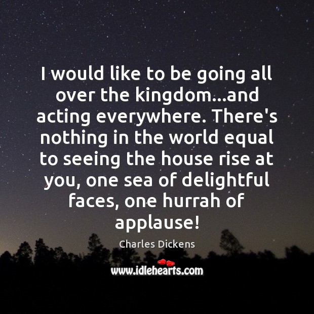 I would like to be going all over the kingdom…and acting Charles Dickens Picture Quote