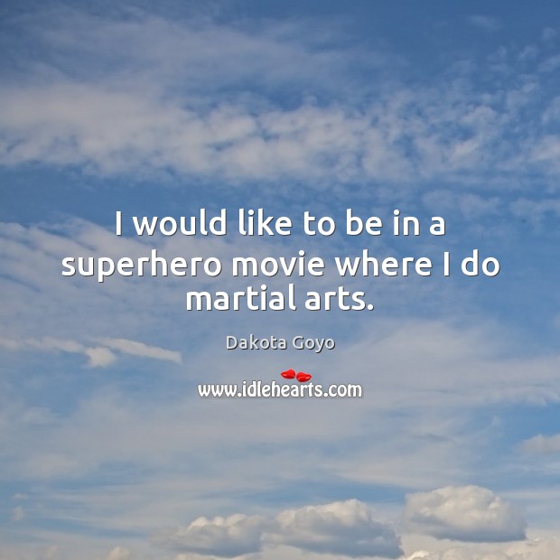 I would like to be in a superhero movie where I do martial arts. Dakota Goyo Picture Quote