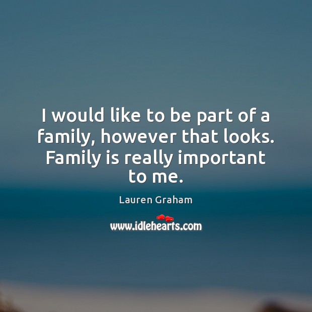 I would like to be part of a family, however that looks. Family is really important to me. Image