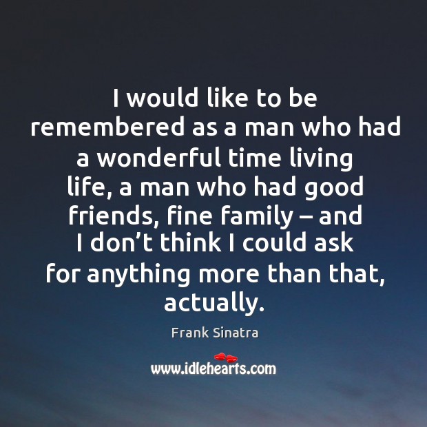 I would like to be remembered as a man who had a wonderful time living life Frank Sinatra Picture Quote