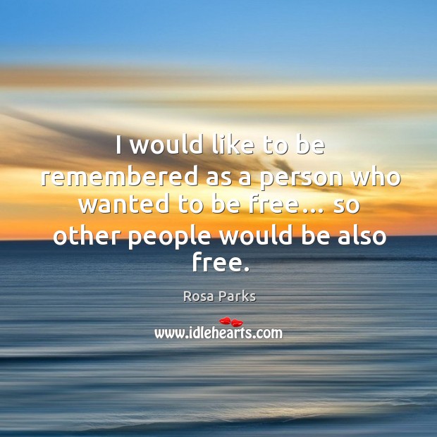 I would like to be remembered as a person who wanted to be free… so other people would be also free. Rosa Parks Picture Quote