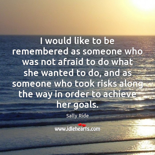 I would like to be remembered as someone who was not afraid Sally Ride Picture Quote