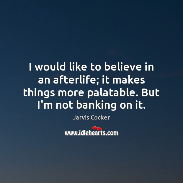 I would like to believe in an afterlife; it makes things more Jarvis Cocker Picture Quote