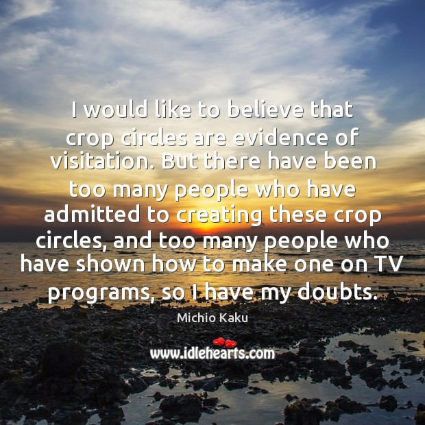 I would like to believe that crop circles are evidence of visitation. Michio Kaku Picture Quote