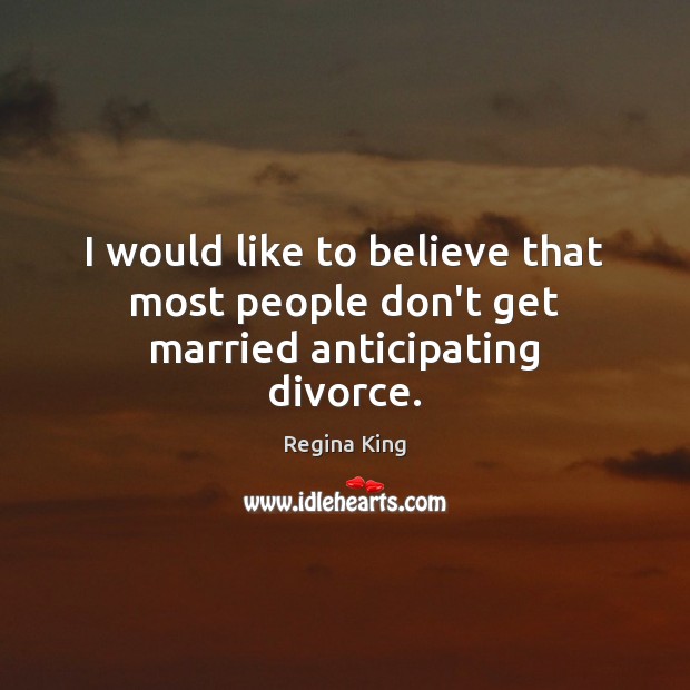 I would like to believe that most people don’t get married anticipating divorce. Regina King Picture Quote
