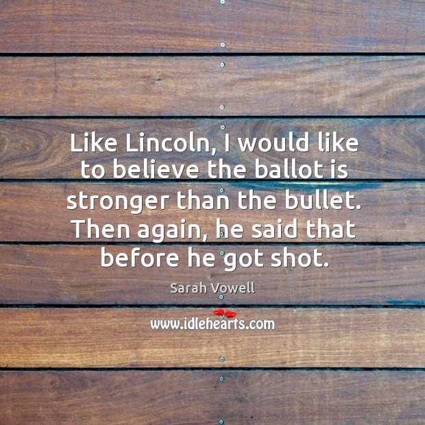 I would like to believe the ballot is stronger than the bullet. Sarah Vowell Picture Quote