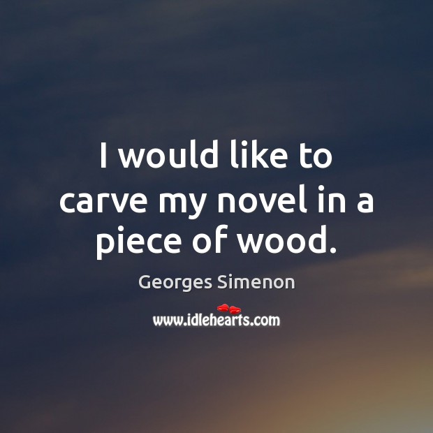I would like to carve my novel in a piece of wood. Georges Simenon Picture Quote