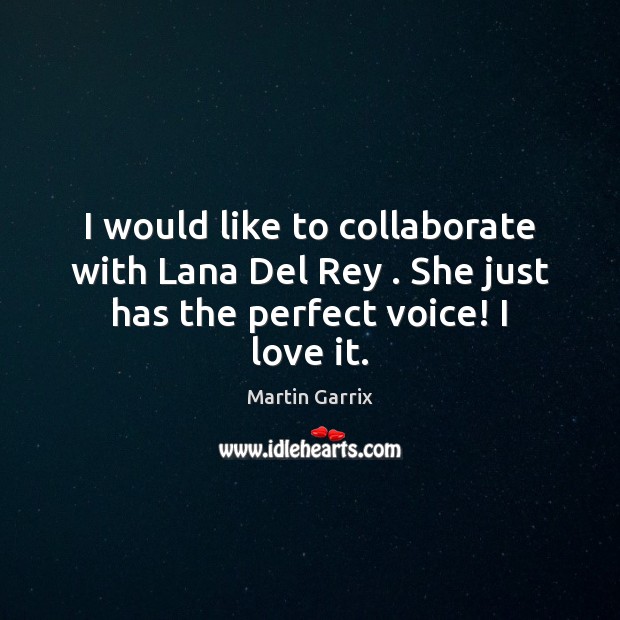 I would like to collaborate with Lana Del Rey . She just has the perfect voice! I love it. Martin Garrix Picture Quote