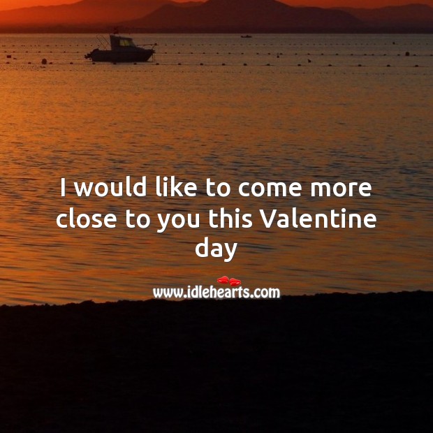 I would like to come more close to you this valentine day Valentine’s Day Messages Image