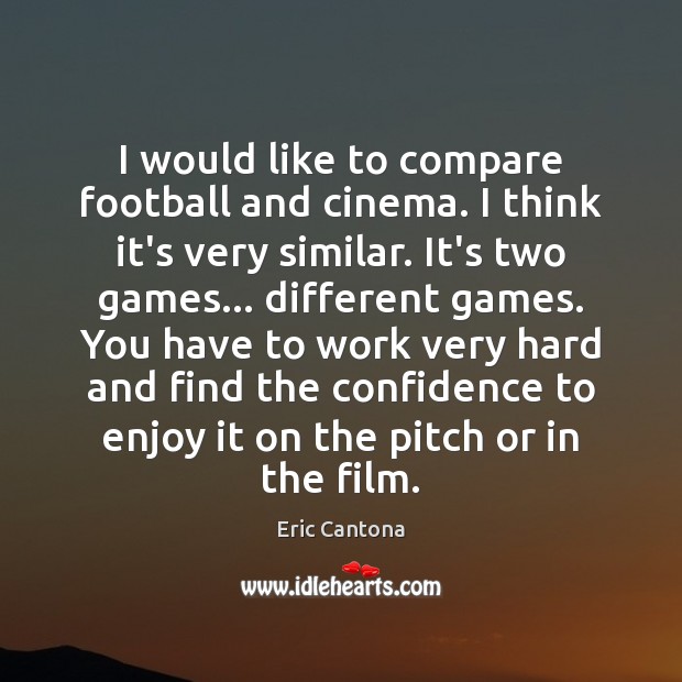 I would like to compare football and cinema. I think it’s very Eric Cantona Picture Quote