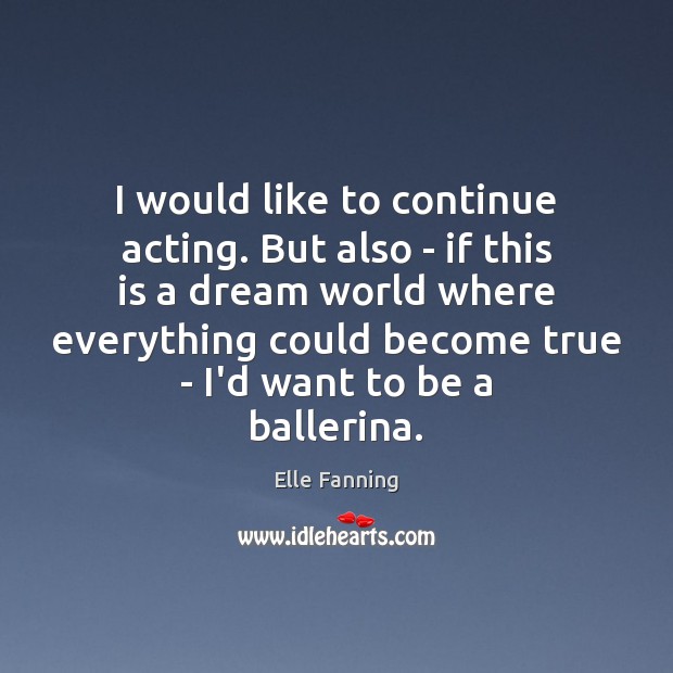 I would like to continue acting. But also – if this is Elle Fanning Picture Quote