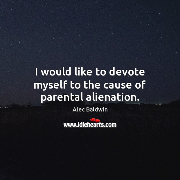 I would like to devote myself to the cause of parental alienation. Alec Baldwin Picture Quote