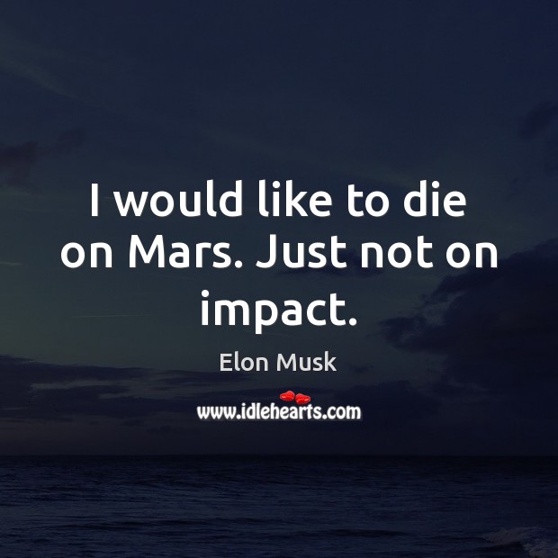 I would like to die on Mars. Just not on impact. Elon Musk Picture Quote