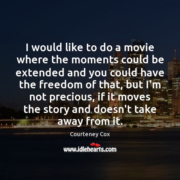 I would like to do a movie where the moments could be Courteney Cox Picture Quote