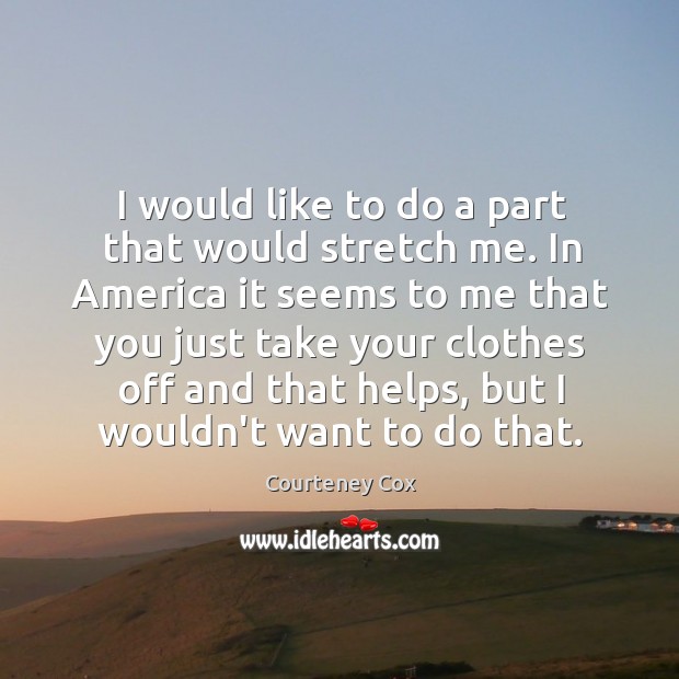 I would like to do a part that would stretch me. In Courteney Cox Picture Quote