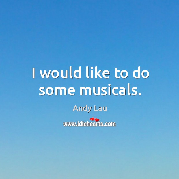I would like to do some musicals. Andy Lau Picture Quote