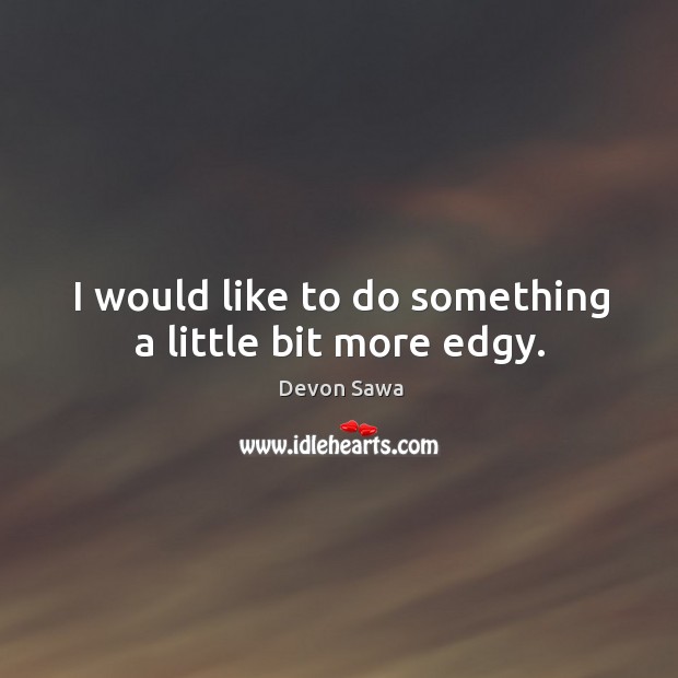 I would like to do something a little bit more edgy. Devon Sawa Picture Quote