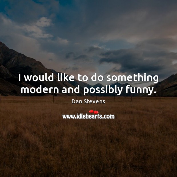 I would like to do something modern and possibly funny. Dan Stevens Picture Quote