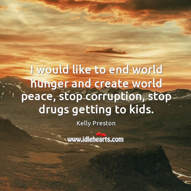 I would like to end world hunger and create world peace, stop corruption, stop drugs getting to kids. Kelly Preston Picture Quote