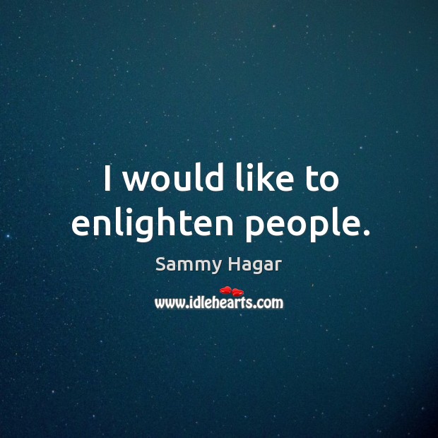 I would like to enlighten people. Sammy Hagar Picture Quote