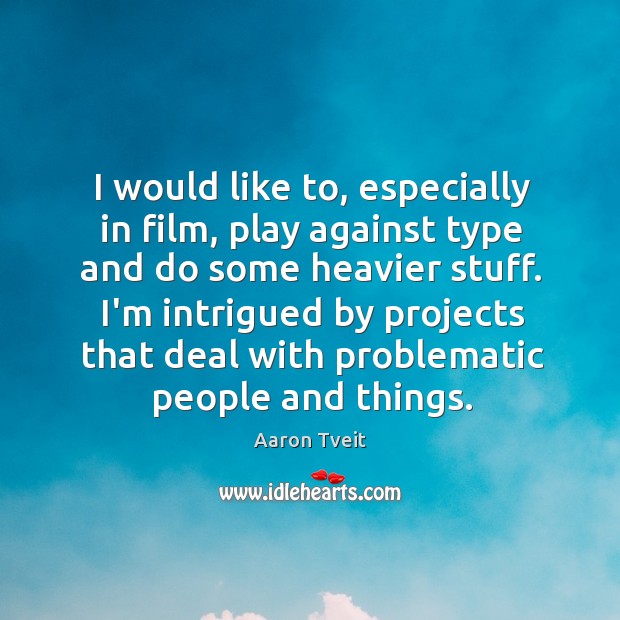 I would like to, especially in film, play against type and do Image