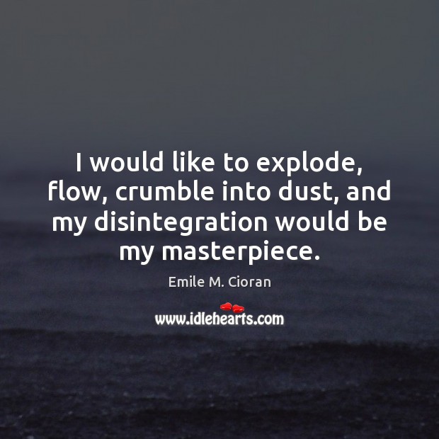 I would like to explode, flow, crumble into dust, and my disintegration Emile M. Cioran Picture Quote