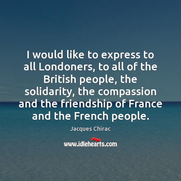 I would like to express to all Londoners, to all of the Jacques Chirac Picture Quote