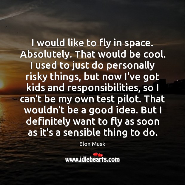 I would like to fly in space. Absolutely. That would be cool. Elon Musk Picture Quote