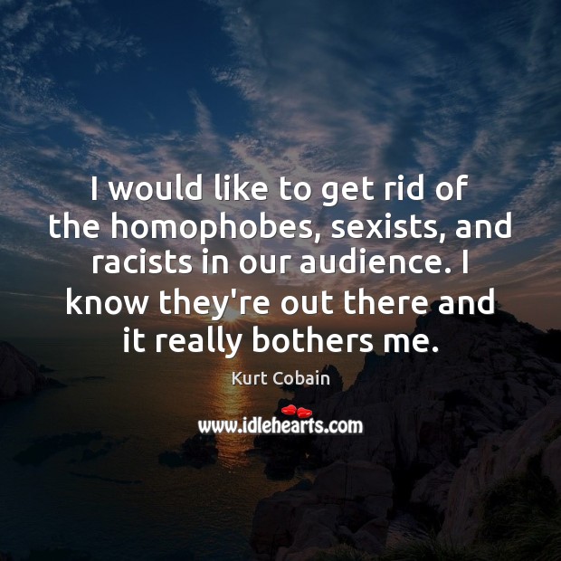 I would like to get rid of the homophobes, sexists, and racists Kurt Cobain Picture Quote