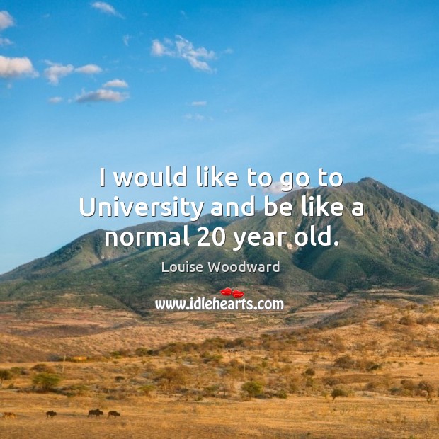 I would like to go to university and be like a normal 20 year old. Image