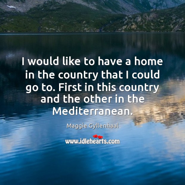 I would like to have a home in the country that I Maggie Gyllenhaal Picture Quote