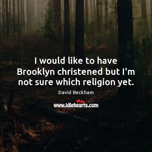 I would like to have Brooklyn christened but I’m not sure which religion yet. David Beckham Picture Quote