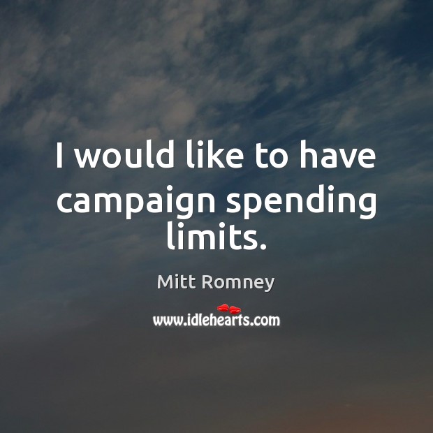 I would like to have campaign spending limits. Mitt Romney Picture Quote