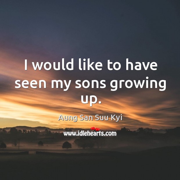 I would like to have seen my sons growing up. Aung San Suu Kyi Picture Quote