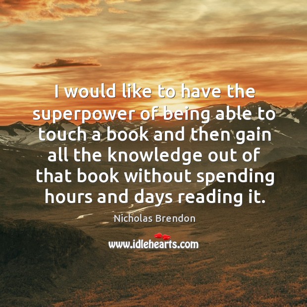 I would like to have the superpower of being able to touch a book and then gain all the Image