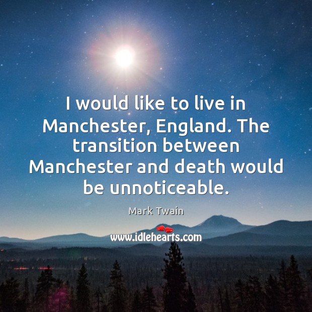 I would like to live in Manchester, England. The transition between Manchester Mark Twain Picture Quote