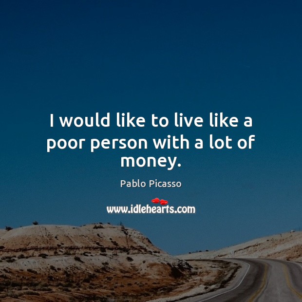 I would like to live like a poor person with a lot of money. Pablo Picasso Picture Quote